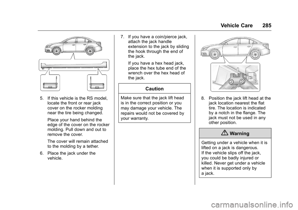 CHEVROLET CRUZE LIMITED 2016 2.G Owners Manual Chevrolet Cruze Limited Owner Manual (GMNA-Localizing-U.S./Canada-
9282844) - 2016 - crc - 9/3/15
Vehicle Care 285
5. If this vehicle is the RS model,locate the front or rear jack
cover on the rocker CHEVROLET CRUZE LIMITED 2016 2.G Owners Manual Chevrolet Cruze Limited Owner Manual (GMNA-Localizing-U.S./Canada-
9282844) - 2016 - crc - 9/3/15
Vehicle Care 285
5. If this vehicle is the RS model,locate the front or rear jack
cover on the rocker