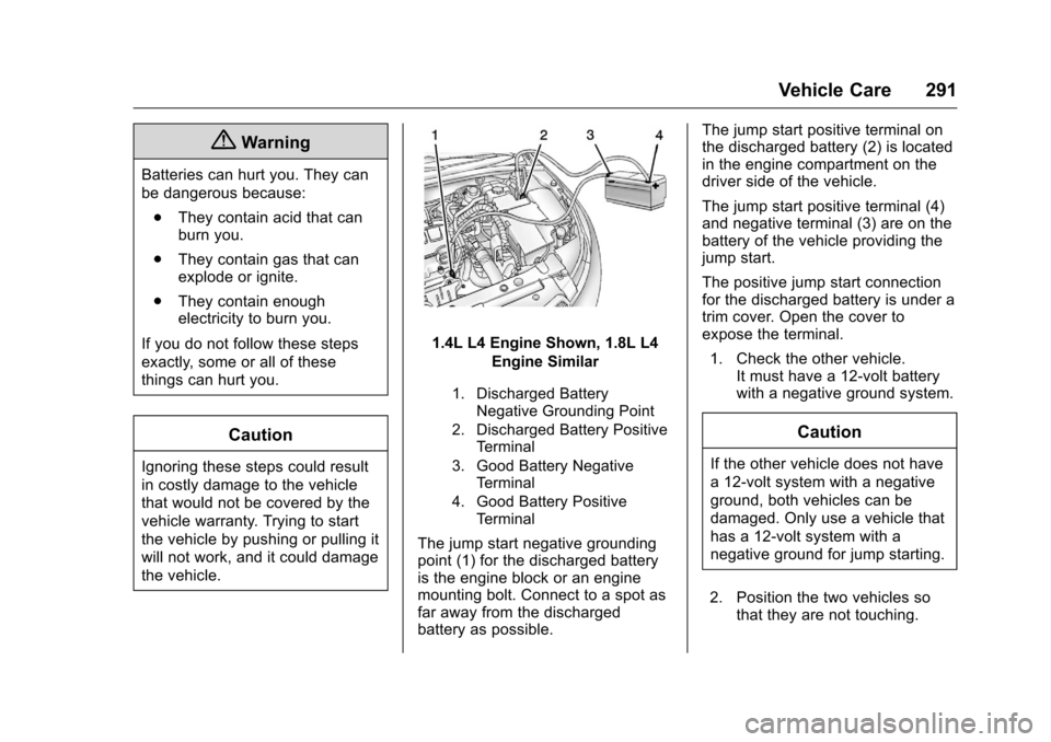 CHEVROLET CRUZE LIMITED 2016 2.G Owners Manual Chevrolet Cruze Limited Owner Manual (GMNA-Localizing-U.S./Canada-
9282844) - 2016 - crc - 9/3/15
Vehicle Care 291
{Warning
Batteries can hurt you. They can
be dangerous because:. They contain acid th CHEVROLET CRUZE LIMITED 2016 2.G Owners Manual Chevrolet Cruze Limited Owner Manual (GMNA-Localizing-U.S./Canada-
9282844) - 2016 - crc - 9/3/15
Vehicle Care 291
{Warning
Batteries can hurt you. They can
be dangerous because:. They contain acid th