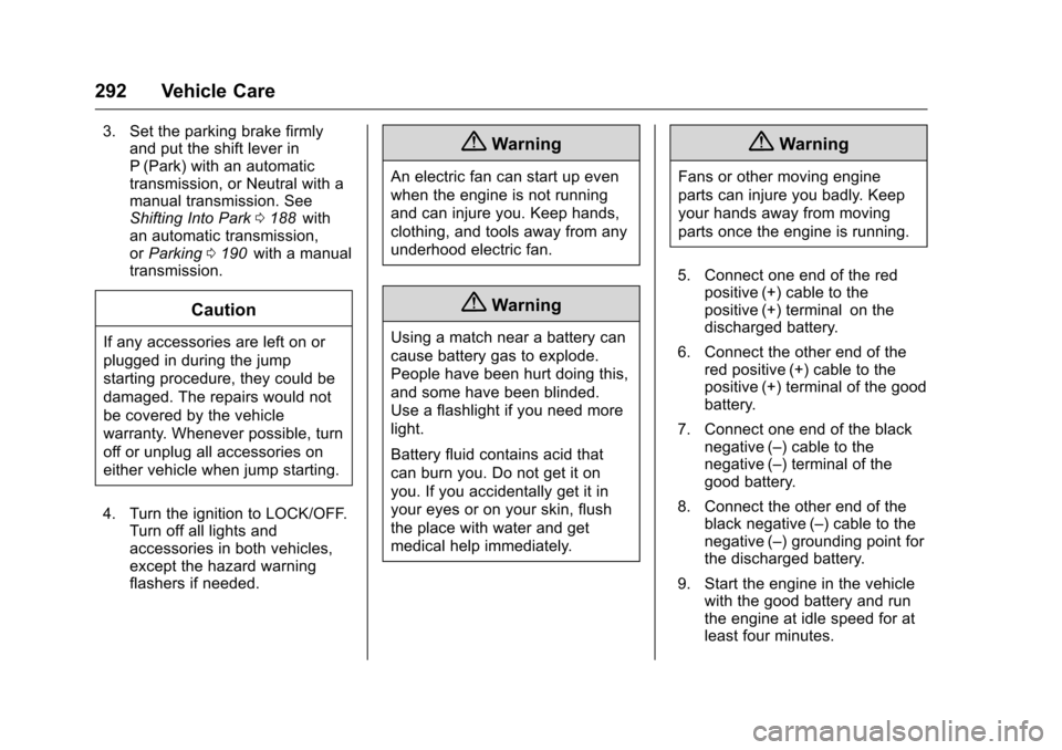 CHEVROLET CRUZE LIMITED 2016 2.G Owners Manual Chevrolet Cruze Limited Owner Manual (GMNA-Localizing-U.S./Canada-
9282844) - 2016 - crc - 9/3/15
292 Vehicle Care
3. Set the parking brake firmlyand put the shift lever in
P (Park) with an automatic
CHEVROLET CRUZE LIMITED 2016 2.G Owners Manual Chevrolet Cruze Limited Owner Manual (GMNA-Localizing-U.S./Canada-
9282844) - 2016 - crc - 9/3/15
292 Vehicle Care
3. Set the parking brake firmlyand put the shift lever in
P (Park) with an automatic
