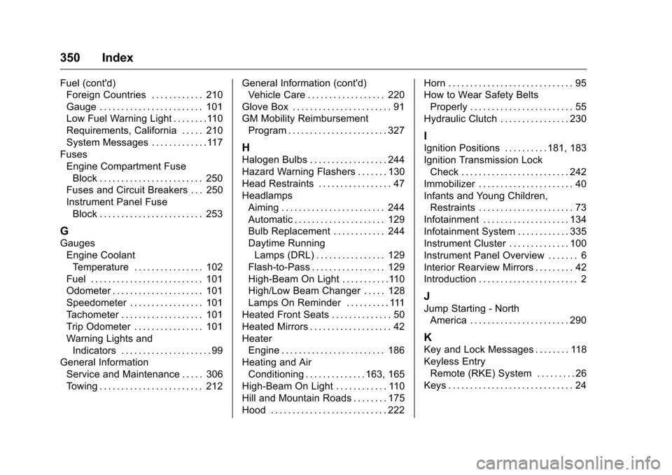 CHEVROLET CRUZE LIMITED 2016 2.G User Guide Chevrolet Cruze Limited Owner Manual (GMNA-Localizing-U.S./Canada-
9282844) - 2016 - crc - 9/3/15
350 Index
Fuel (contd)Foreign Countries . . . . . . . . . . . . 210
Gauge . . . . . . . . . . . . . .