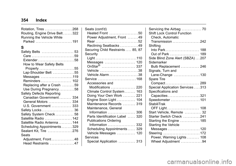 CHEVROLET CRUZE LIMITED 2016 2.G Owners Manual Chevrolet Cruze Limited Owner Manual (GMNA-Localizing-U.S./Canada-
9282844) - 2016 - crc - 9/3/15
354 Index
Rotation, Tires . . . . . . . . . . . . . . . . . . 268
Routing, Engine Drive Belt . . . . . CHEVROLET CRUZE LIMITED 2016 2.G Owners Manual Chevrolet Cruze Limited Owner Manual (GMNA-Localizing-U.S./Canada-
9282844) - 2016 - crc - 9/3/15
354 Index
Rotation, Tires . . . . . . . . . . . . . . . . . . 268
Routing, Engine Drive Belt . . . . .