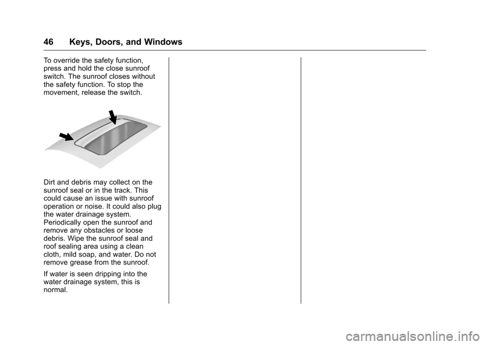 CHEVROLET CRUZE LIMITED 2016 2.G Owners Manual Chevrolet Cruze Limited Owner Manual (GMNA-Localizing-U.S./Canada-
9282844) - 2016 - crc - 9/3/15
46 Keys, Doors, and Windows
To override the safety function,
press and hold the close sunroof
switch. 