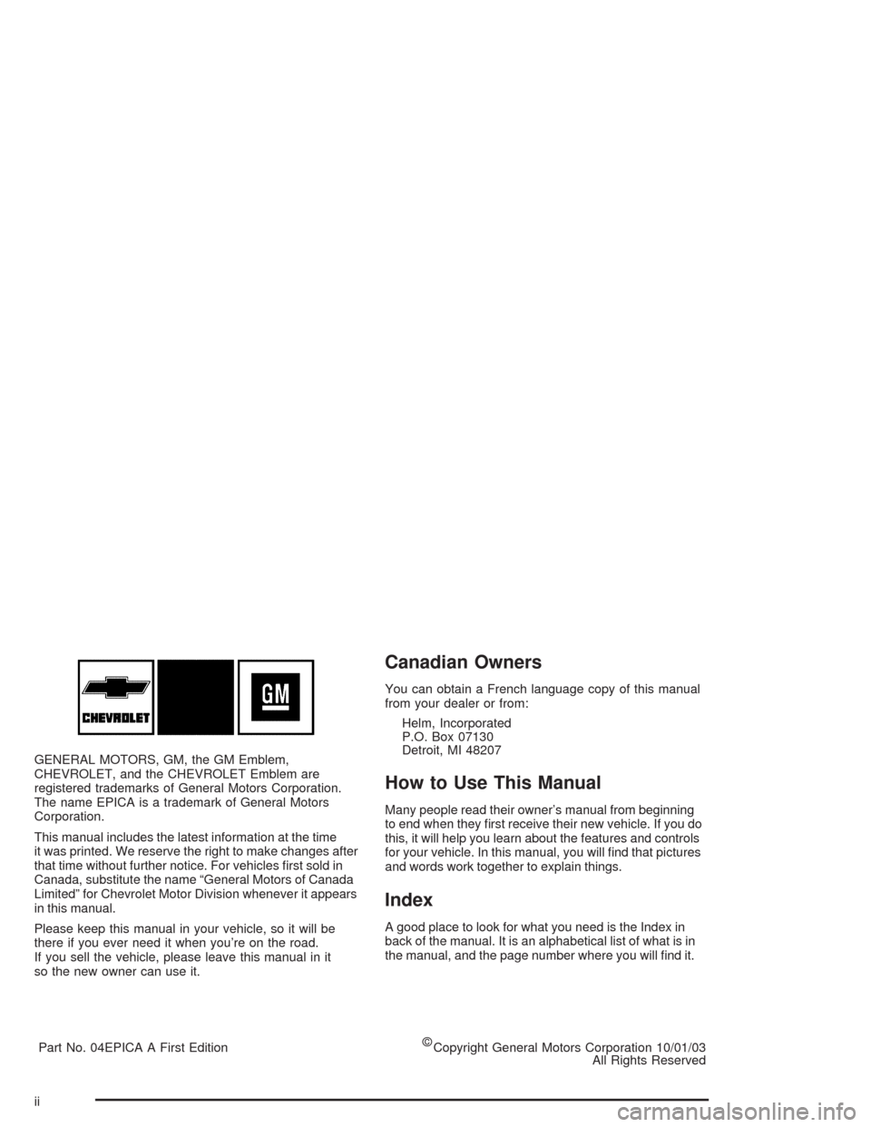 CHEVROLET EPICA 2004 1.G Owners Manual GENERAL MOTORS, GM, the GM Emblem,
CHEVROLET, and the CHEVROLET Emblem are
registered trademarks of General Motors Corporation.
The name EPICA is a trademark of General Motors
Corporation.
This manual