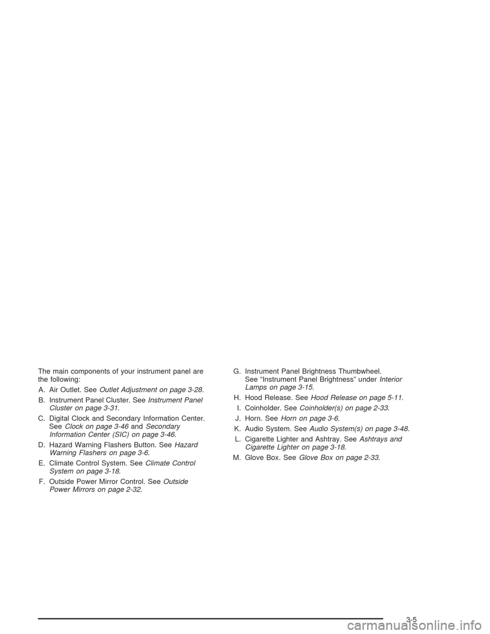 CHEVROLET EPICA 2004 1.G Owners Manual The main components of your instrument panel are
the following:
A. Air Outlet. SeeOutlet Adjustment on page 3-28.
B. Instrument Panel Cluster. SeeInstrument Panel
Cluster on page 3-31.
C. Digital Cloc