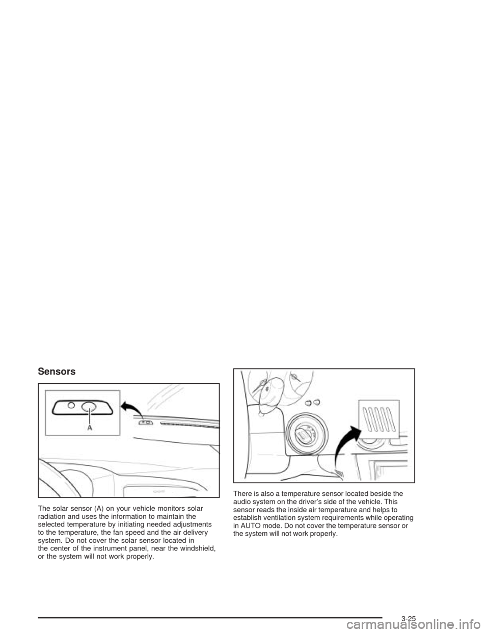 CHEVROLET EPICA 2004 1.G Owners Manual Sensors
The solar sensor (A) on your vehicle monitors solar
radiation and uses the information to maintain the
selected temperature by initiating needed adjustments
to the temperature, the fan speed a CHEVROLET EPICA 2004 1.G Owners Manual Sensors
The solar sensor (A) on your vehicle monitors solar
radiation and uses the information to maintain the
selected temperature by initiating needed adjustments
to the temperature, the fan speed a