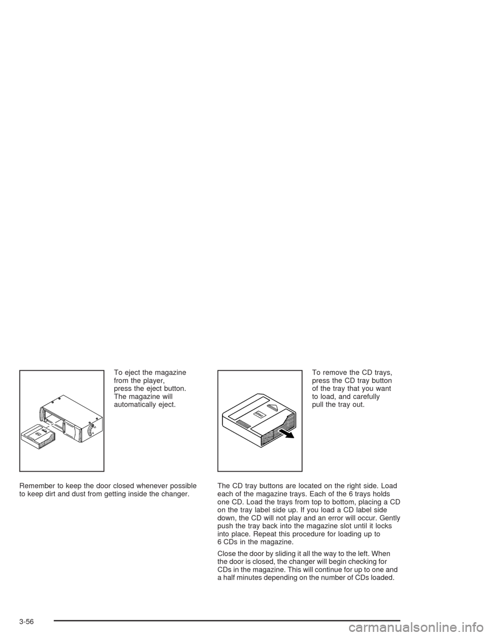 CHEVROLET EPICA 2004 1.G Owners Manual To eject the magazine
from the player,
press the eject button.
The magazine will
automatically eject.
Remember to keep the door closed whenever possible
to keep dirt and dust from getting inside the c