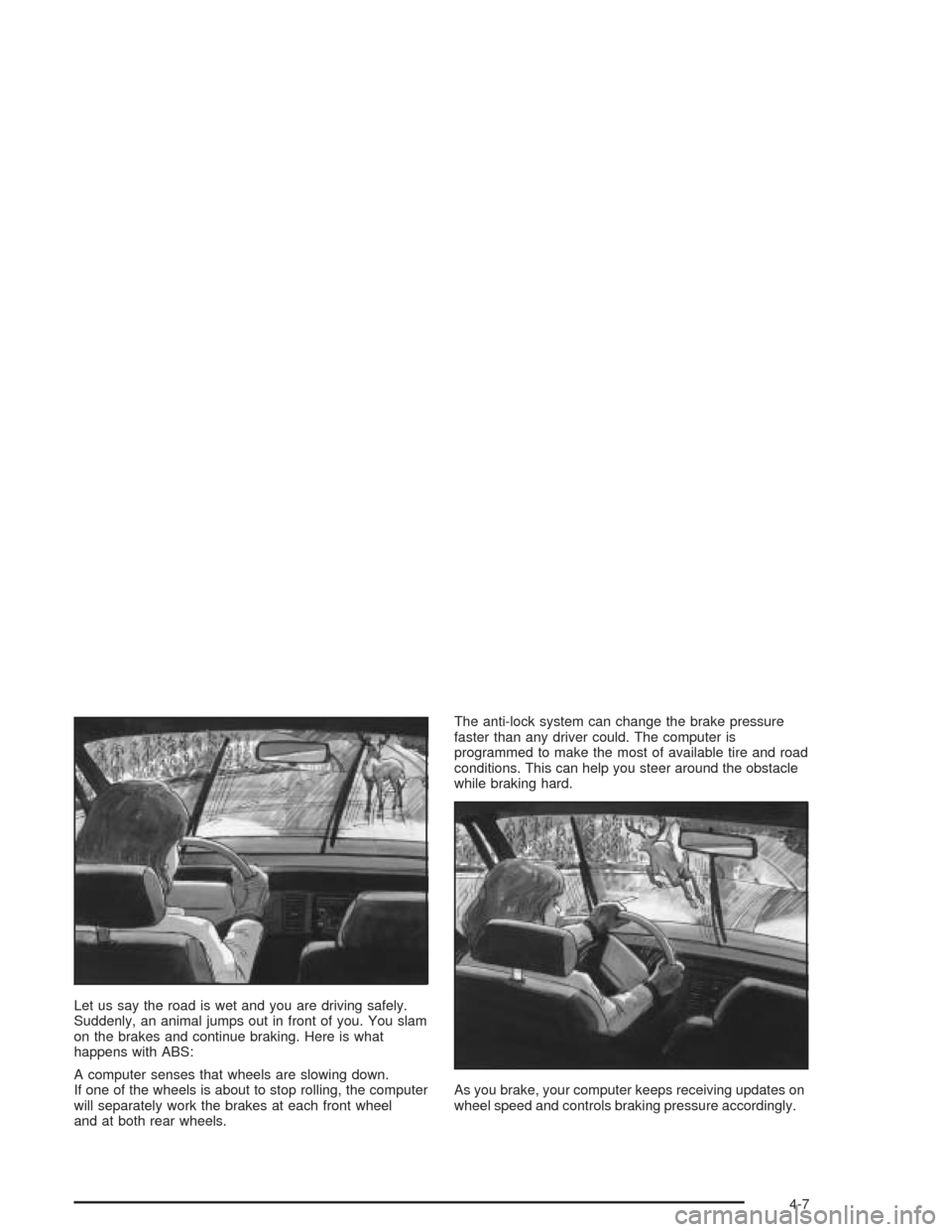 CHEVROLET EPICA 2004 1.G Owners Manual Let us say the road is wet and you are driving safely.
Suddenly, an animal jumps out in front of you. You slam
on the brakes and continue braking. Here is what
happens with ABS:
A computer senses that