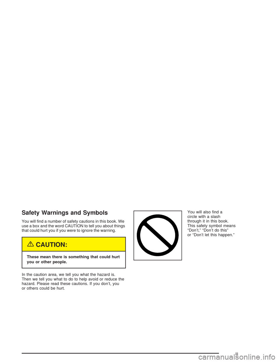 CHEVROLET EPICA 2004 1.G Owners Manual Safety Warnings and Symbols
You will ﬁnd a number of safety cautions in this book. We
use a box and the word CAUTION to tell you about things
that could hurt you if you were to ignore the warning.
{