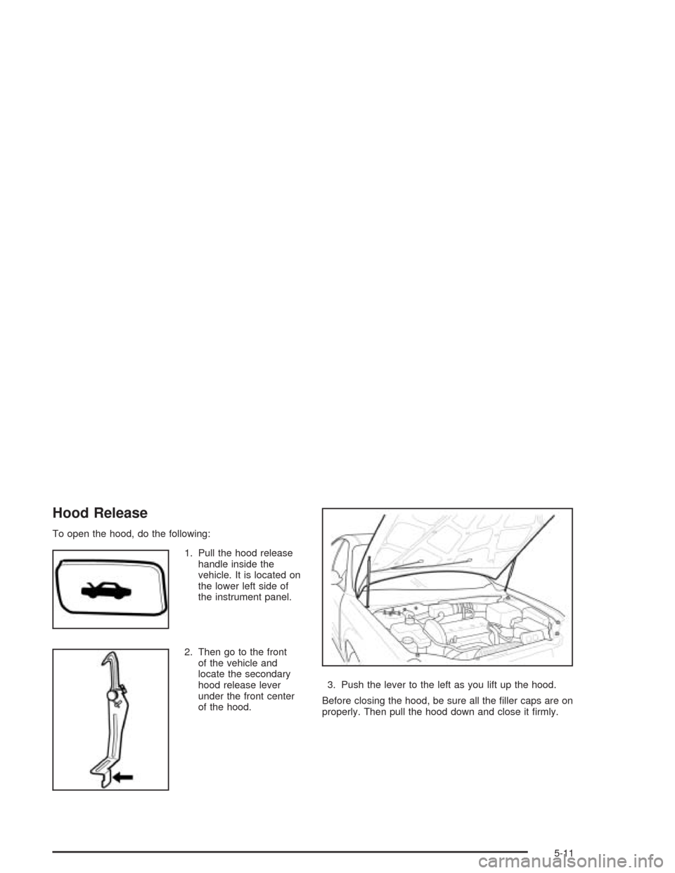 CHEVROLET EPICA 2004 1.G Owners Manual Hood Release
To open the hood, do the following:
1. Pull the hood release
handle inside the
vehicle. It is located on
the lower left side of
the instrument panel.
2. Then go to the front
of the vehicl