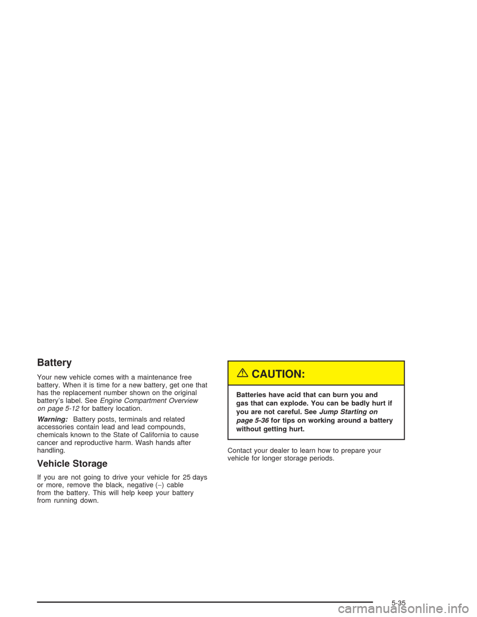 CHEVROLET EPICA 2004 1.G Owners Manual Battery
Your new vehicle comes with a maintenance free
battery. When it is time for a new battery, get one that
has the replacement number shown on the original
battery’s label. SeeEngine Compartmen