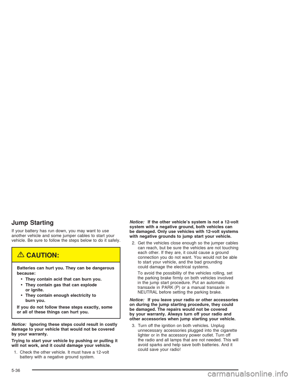 CHEVROLET EPICA 2004 1.G Owners Manual Jump Starting
If your battery has run down, you may want to use
another vehicle and some jumper cables to start your
vehicle. Be sure to follow the steps below to do it safely.
{CAUTION:
Batteries can