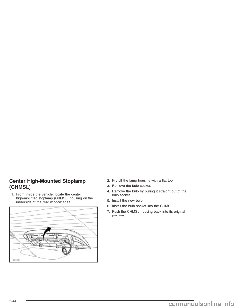 CHEVROLET EPICA 2004 1.G Owners Manual Center High-Mounted Stoplamp
(CHMSL)
1. From inside the vehicle, locate the center
high-mounted stoplamp (CHMSL) housing on the
underside of the rear window shelf.2. Pry off the lamp housing with a ï¬ CHEVROLET EPICA 2004 1.G Owners Manual Center High-Mounted Stoplamp
(CHMSL)
1. From inside the vehicle, locate the center
high-mounted stoplamp (CHMSL) housing on the
underside of the rear window shelf.2. Pry off the lamp housing with a ï¬