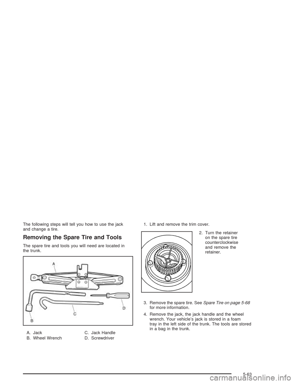 CHEVROLET EPICA 2004 1.G Owners Manual The following steps will tell you how to use the jack
and change a tire.
Removing the Spare Tire and Tools
The spare tire and tools you will need are located in
the trunk.
A. Jack
B. Wheel WrenchC. Ja CHEVROLET EPICA 2004 1.G Owners Manual The following steps will tell you how to use the jack
and change a tire.
Removing the Spare Tire and Tools
The spare tire and tools you will need are located in
the trunk.
A. Jack
B. Wheel WrenchC. Ja
