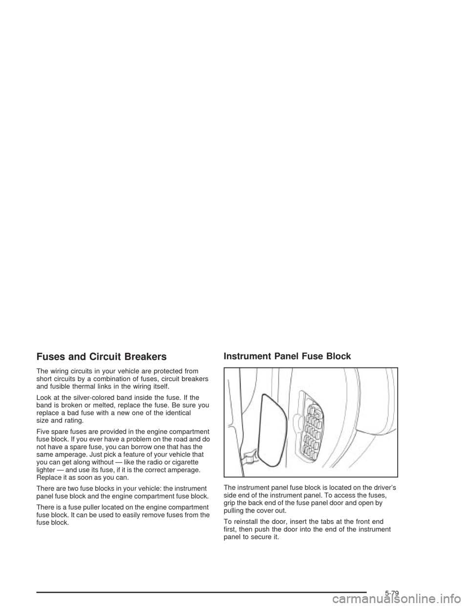 CHEVROLET EPICA 2004 1.G Owners Manual Fuses and Circuit Breakers
The wiring circuits in your vehicle are protected from
short circuits by a combination of fuses, circuit breakers
and fusible thermal links in the wiring itself.
Look at the