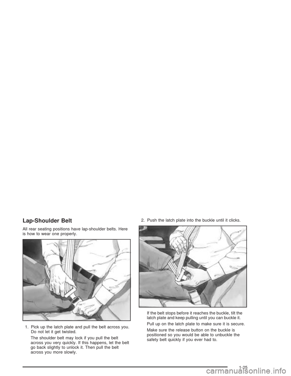 CHEVROLET EPICA 2004 1.G Owners Manual Lap-Shoulder Belt
All rear seating positions have lap-shoulder belts. Here
is how to wear one properly.
1. Pick up the latch plate and pull the belt across you.
Do not let it get twisted.
The shoulder