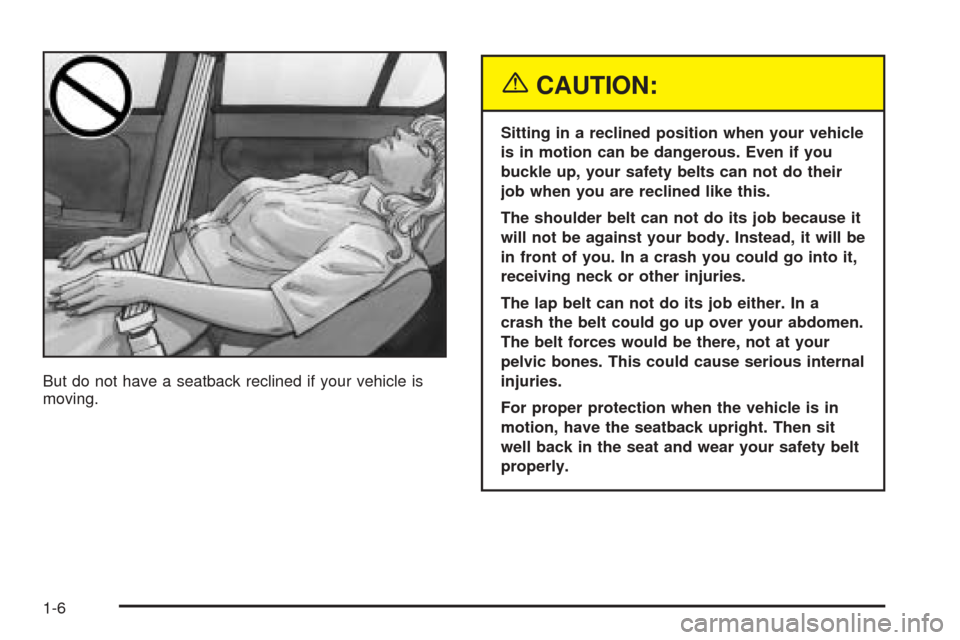 CHEVROLET EPICA 2005 1.G User Guide But do not have a seatback reclined if your vehicle is
moving.
{CAUTION:
Sitting in a reclined position when your vehicle
is in motion can be dangerous. Even if you
buckle up, your safety belts can no