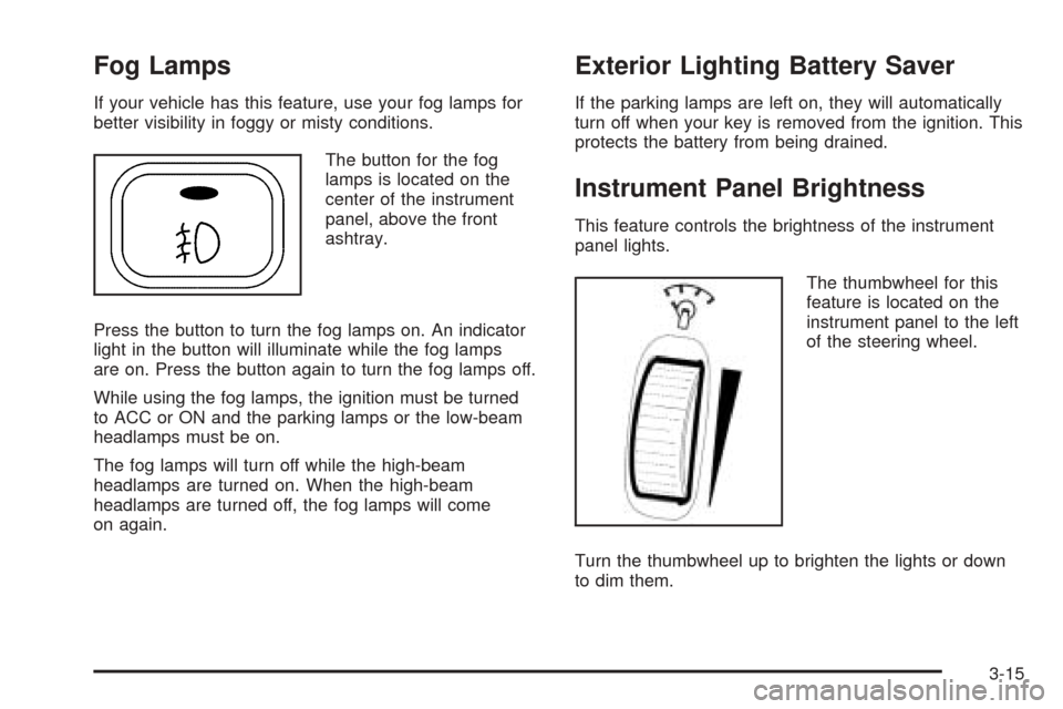 CHEVROLET EPICA 2005 1.G Owners Manual Fog Lamps
If your vehicle has this feature, use your fog lamps for
better visibility in foggy or misty conditions.
The button for the fog
lamps is located on the
center of the instrument
panel, above 