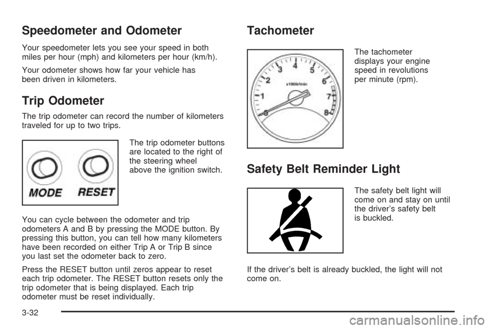 CHEVROLET EPICA 2005 1.G Owners Manual Speedometer and Odometer
Your speedometer lets you see your speed in both
miles per hour (mph) and kilometers per hour (km/h).
Your odometer shows how far your vehicle has
been driven in kilometers.
T