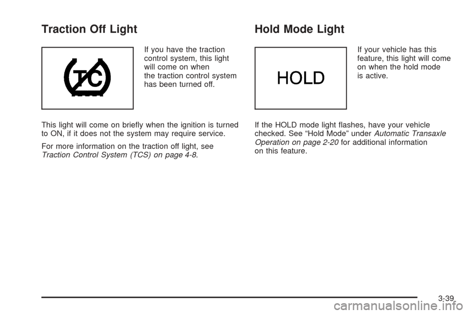 CHEVROLET EPICA 2005 1.G Owners Manual Traction Off Light
If you have the traction
control system, this light
will come on when
the traction control system
has been turned off.
This light will come on briefly when the ignition is turned
t CHEVROLET EPICA 2005 1.G Owners Manual Traction Off Light
If you have the traction
control system, this light
will come on when
the traction control system
has been turned off.
This light will come on briefly when the ignition is turned
t