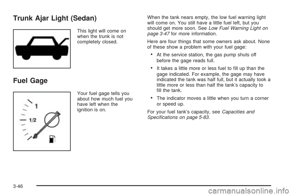 CHEVROLET EPICA 2005 1.G Owners Manual Trunk Ajar Light (Sedan)
This light will come on
when the trunk is not
completely closed.
Fuel Gage
Your fuel gage tells you
about how much fuel you
have left when the
ignition is on.When the tank nea CHEVROLET EPICA 2005 1.G Owners Manual Trunk Ajar Light (Sedan)
This light will come on
when the trunk is not
completely closed.
Fuel Gage
Your fuel gage tells you
about how much fuel you
have left when the
ignition is on.When the tank nea