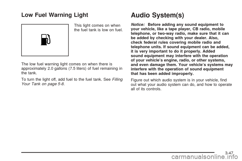 CHEVROLET EPICA 2005 1.G Owners Manual Low Fuel Warning Light
This light comes on when
the fuel tank is low on fuel.
The low fuel warning light comes on when there is
approximately 2.0 gallons (7.5 liters) of fuel remaining in
the tank.
To CHEVROLET EPICA 2005 1.G Owners Manual Low Fuel Warning Light
This light comes on when
the fuel tank is low on fuel.
The low fuel warning light comes on when there is
approximately 2.0 gallons (7.5 liters) of fuel remaining in
the tank.
To