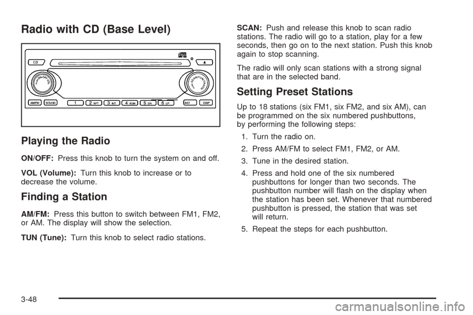 CHEVROLET EPICA 2005 1.G Owners Manual Radio with CD (Base Level)
Playing the Radio
ON/OFF:Press this knob to turn the system on and off.
VOL (Volume):Turn this knob to increase or to
decrease the volume.
Finding a Station
AM/FM:Press this