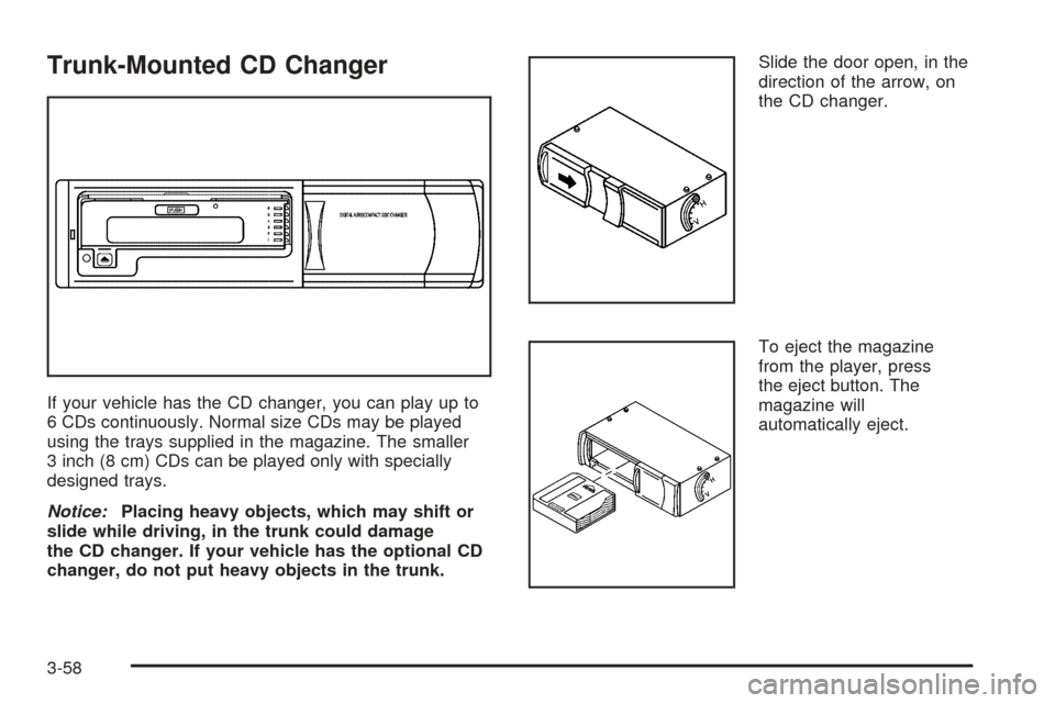 CHEVROLET EPICA 2005 1.G Owners Manual Trunk-Mounted CD Changer
If your vehicle has the CD changer, you can play up to
6 CDs continuously. Normal size CDs may be played
using the trays supplied in the magazine. The smaller
3 inch (8 cm) CD