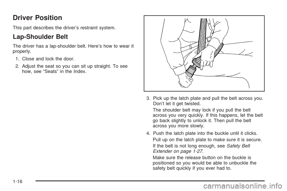CHEVROLET EPICA 2005 1.G Owners Manual Driver Position
This part describes the driver’s restraint system.
Lap-Shoulder Belt
The driver has a lap-shoulder belt. Here’s how to wear it
properly.
1. Close and lock the door.
2. Adjust the s CHEVROLET EPICA 2005 1.G Owners Manual Driver Position
This part describes the driver’s restraint system.
Lap-Shoulder Belt
The driver has a lap-shoulder belt. Here’s how to wear it
properly.
1. Close and lock the door.
2. Adjust the s