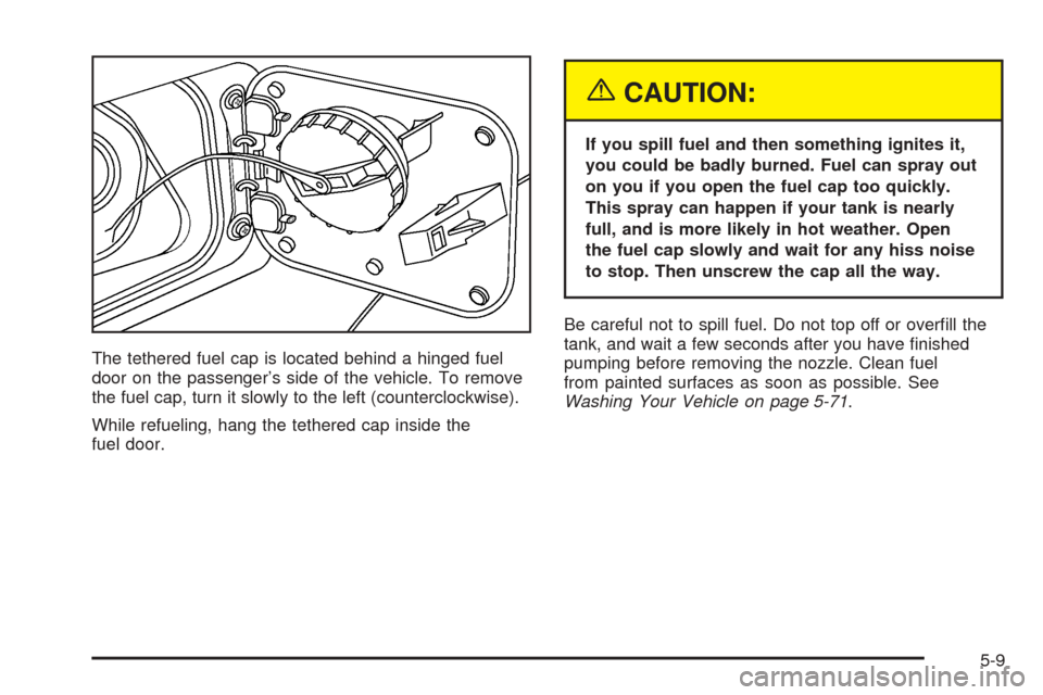 CHEVROLET EPICA 2005 1.G Owners Manual The tethered fuel cap is located behind a hinged fuel
door on the passenger’s side of the vehicle. To remove
the fuel cap, turn it slowly to the left (counterclockwise).
While refueling, hang the te