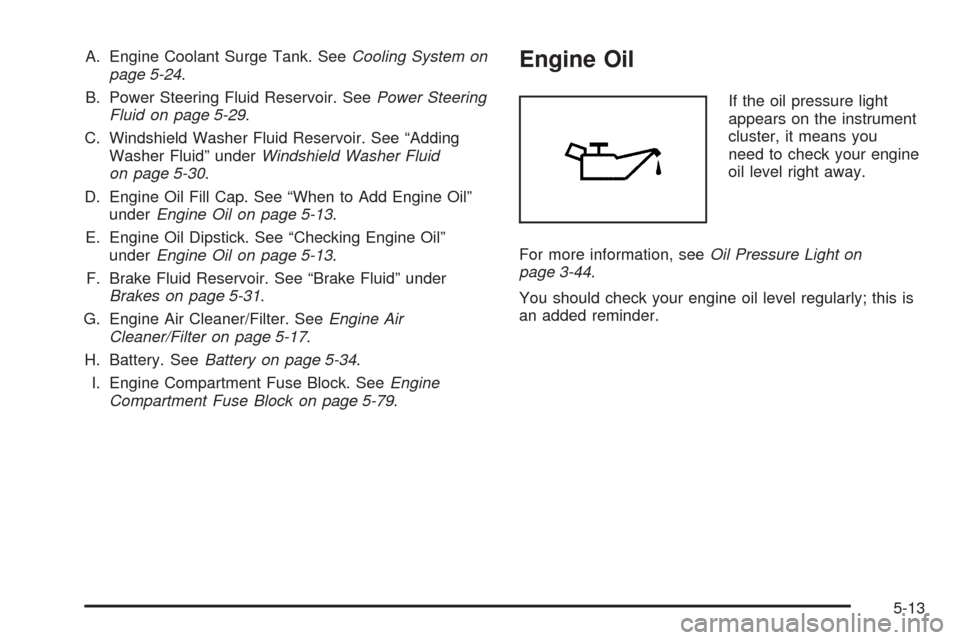 CHEVROLET EPICA 2005 1.G Owners Manual A. Engine Coolant Surge Tank. SeeCooling System on
page 5-24.
B. Power Steering Fluid Reservoir. SeePower Steering
Fluid on page 5-29.
C. Windshield Washer Fluid Reservoir. See “Adding
Washer Fluid