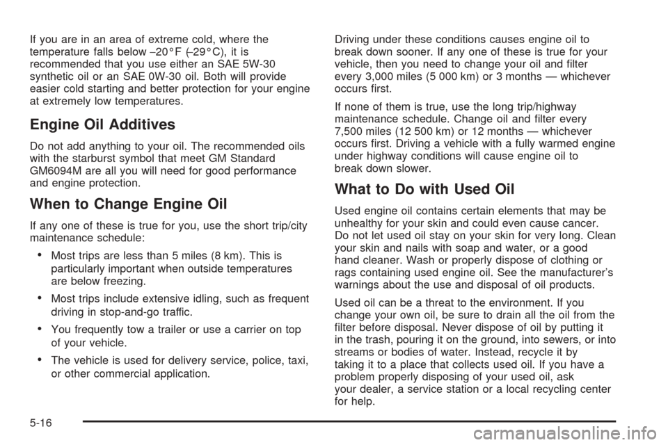 CHEVROLET EPICA 2005 1.G Owners Manual If you are in an area of extreme cold, where the
temperature falls below−20°F (−29°C), it is
recommended that you use either an SAE 5W-30
synthetic oil or an SAE 0W-30 oil. Both will provide
eas