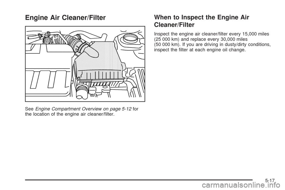 CHEVROLET EPICA 2005 1.G Owners Manual Engine Air Cleaner/Filter
SeeEngine Compartment Overview on page 5-12for
the location of the engine air cleaner/ﬁlter.
When to Inspect the Engine Air
Cleaner/Filter
Inspect the engine air cleaner/