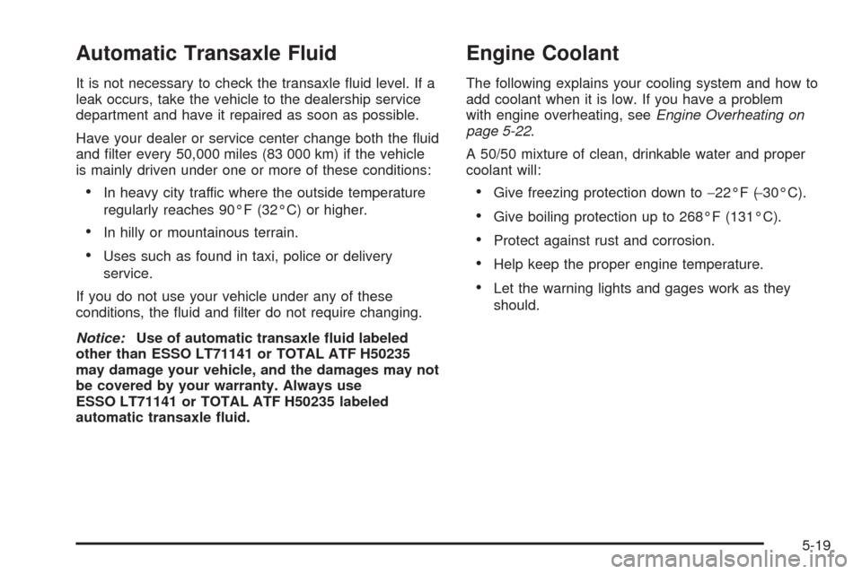 CHEVROLET EPICA 2005 1.G Owners Manual Automatic Transaxle Fluid
It is not necessary to check the transaxle ﬂuid level. If a
leak occurs, take the vehicle to the dealership service
department and have it repaired as soon as possible.
Hav