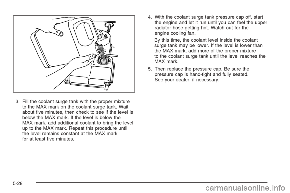 CHEVROLET EPICA 2005 1.G Owners Manual 3. Fill the coolant surge tank with the proper mixture
to the MAX mark on the coolant surge tank. Wait
about ﬁve minutes, then check to see if the level is
below the MAX mark. If the level is below 