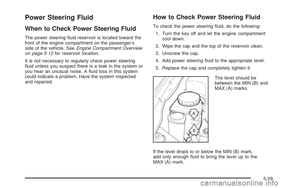 CHEVROLET EPICA 2005 1.G Owners Manual Power Steering Fluid
When to Check Power Steering Fluid
The power steering ﬂuid reservoir is located toward the
front of the engine compartment on the passenger’s
side of the vehicle. SeeEngine Co