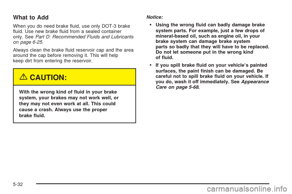 CHEVROLET EPICA 2005 1.G Owners Manual What to Add
When you do need brake ﬂuid, use only DOT-3 brake
ﬂuid. Use new brake ﬂuid from a sealed container
only. SeePart D: Recommended Fluids and Lubricants
on page 6-25.
Always clean the b