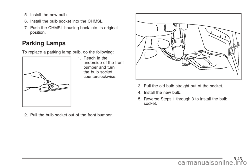 CHEVROLET EPICA 2005 1.G Owners Manual 5. Install the new bulb.
6. Install the bulb socket into the CHMSL.
7. Push the CHMSL housing back into its original
position.
Parking Lamps
To replace a parking lamp bulb, do the following:
1. Reach 