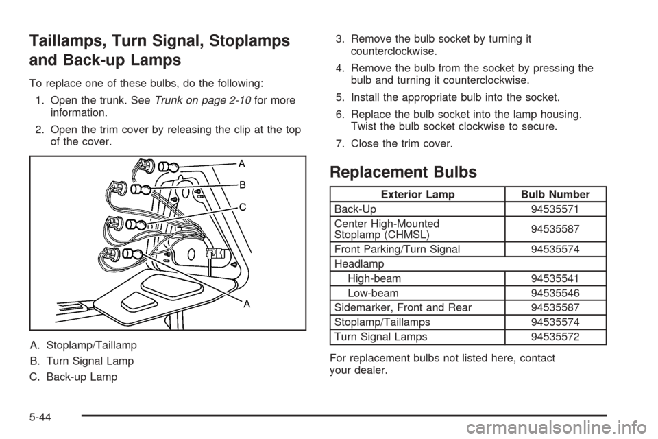 CHEVROLET EPICA 2005 1.G Owners Manual Taillamps, Turn Signal, Stoplamps
and Back-up Lamps
To replace one of these bulbs, do the following:
1. Open the trunk. SeeTrunk on page 2-10for more
information.
2. Open the trim cover by releasing t