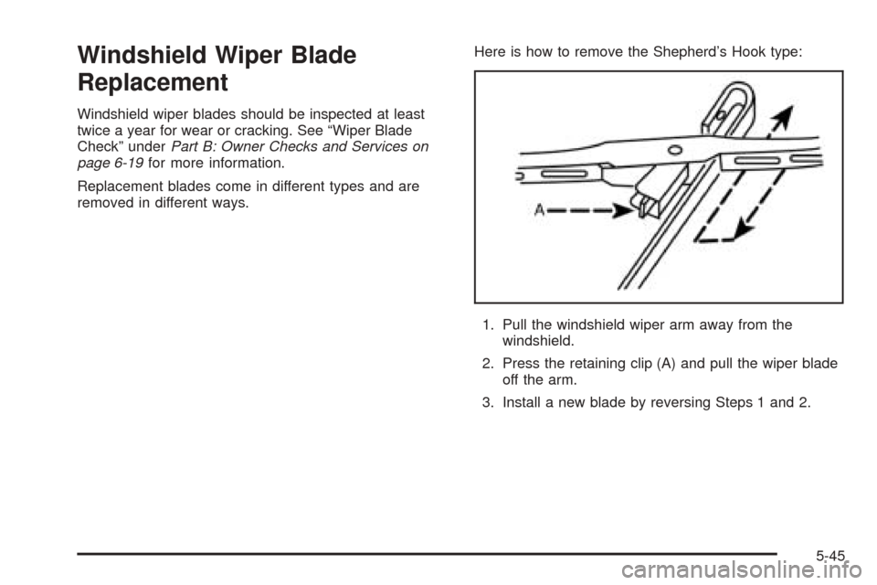 CHEVROLET EPICA 2005 1.G Owners Manual Windshield Wiper Blade
Replacement
Windshield wiper blades should be inspected at least
twice a year for wear or cracking. See “Wiper Blade
Check” underPart B: Owner Checks and Services on
page 6-