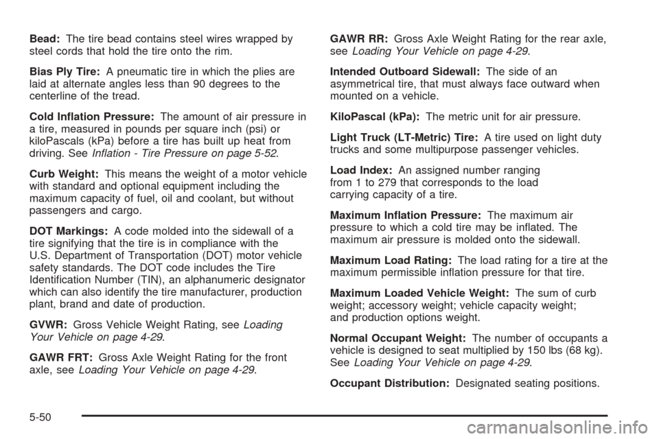 CHEVROLET EPICA 2005 1.G Owners Manual Bead:The tire bead contains steel wires wrapped by
steel cords that hold the tire onto the rim.
Bias Ply Tire:A pneumatic tire in which the plies are
laid at alternate angles less than 90 degrees to t
