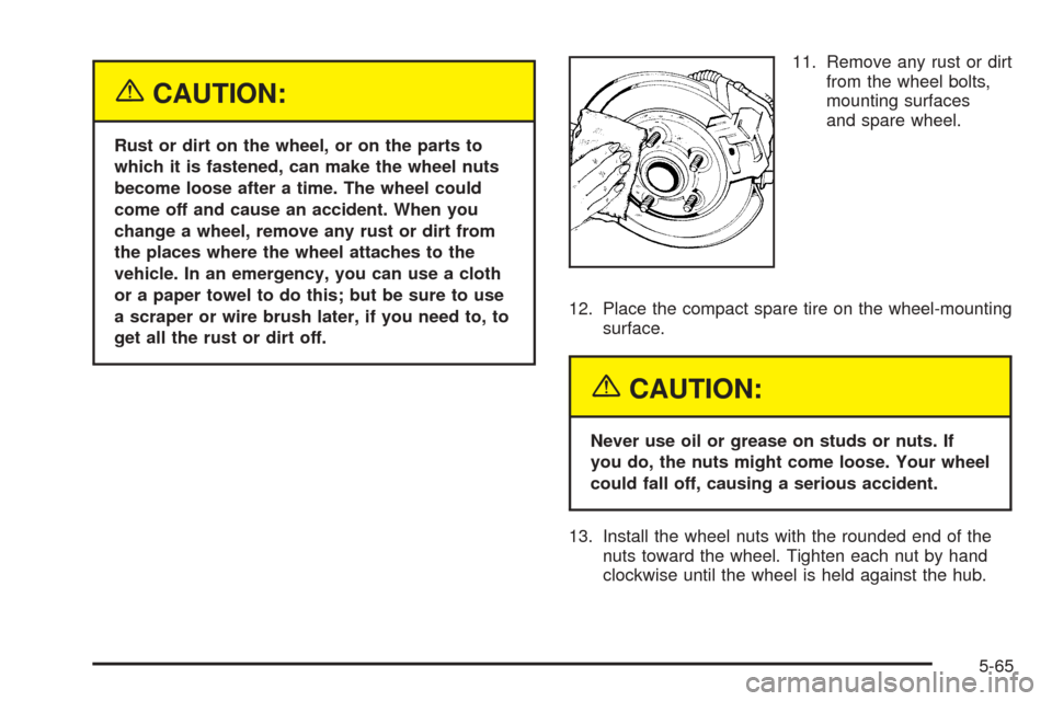 CHEVROLET EPICA 2005 1.G Owners Manual {CAUTION:
Rust or dirt on the wheel, or on the parts to
which it is fastened, can make the wheel nuts
become loose after a time. The wheel could
come off and cause an accident. When you
change a wheel CHEVROLET EPICA 2005 1.G Owners Manual {CAUTION:
Rust or dirt on the wheel, or on the parts to
which it is fastened, can make the wheel nuts
become loose after a time. The wheel could
come off and cause an accident. When you
change a wheel