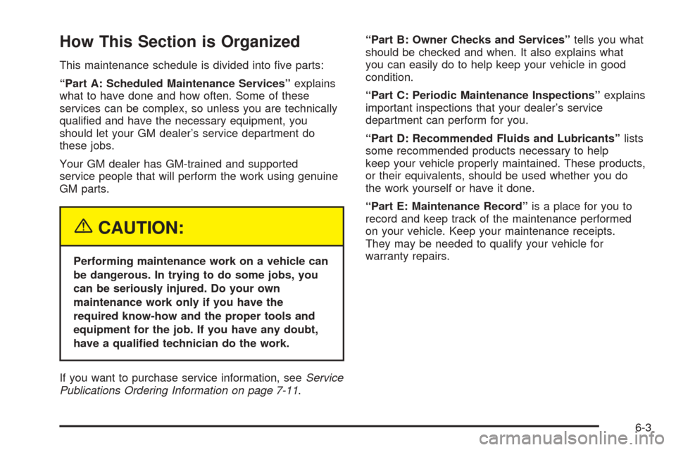 CHEVROLET EPICA 2005 1.G Owners Manual How This Section is Organized
This maintenance schedule is divided into ﬁve parts:
“Part A: Scheduled Maintenance Services”explains
what to have done and how often. Some of these
services can be