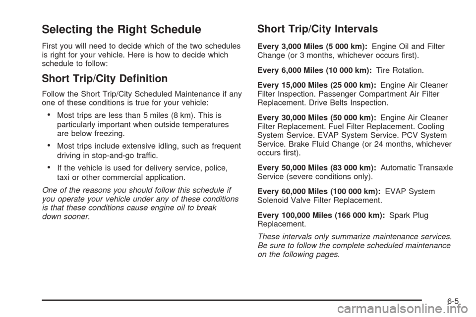 CHEVROLET EPICA 2005 1.G Owners Manual Selecting the Right Schedule
First you will need to decide which of the two schedules
is right for your vehicle. Here is how to decide which
schedule to follow:
Short Trip/City De�nition
Follow the Sh