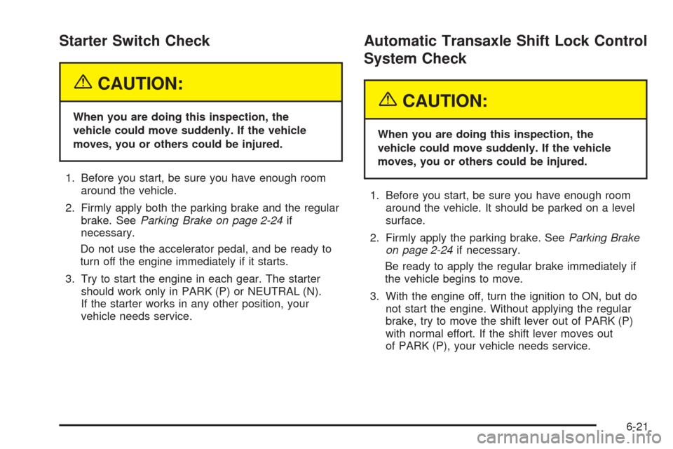 CHEVROLET EPICA 2005 1.G Owners Manual Starter Switch Check
{CAUTION:
When you are doing this inspection, the
vehicle could move suddenly. If the vehicle
moves, you or others could be injured.
1. Before you start, be sure you have enough r