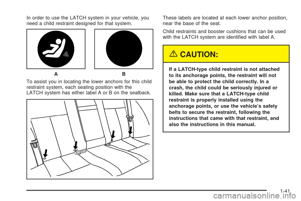 CHEVROLET EPICA 2005 1.G Service Manual In order to use the LATCH system in your vehicle, you
need a child restraint designed for that system.
To assist you in locating the lower anchors for this child
restraint system, each seating positio