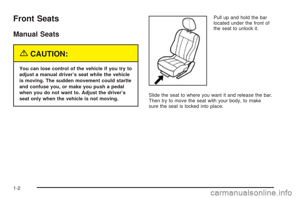 CHEVROLET EPICA 2005 1.G Owners Manual Front Seats
Manual Seats
{CAUTION:
You can lose control of the vehicle if you try to
adjust a manual driver’s seat while the vehicle
is moving. The sudden movement could startle
and confuse you, or 