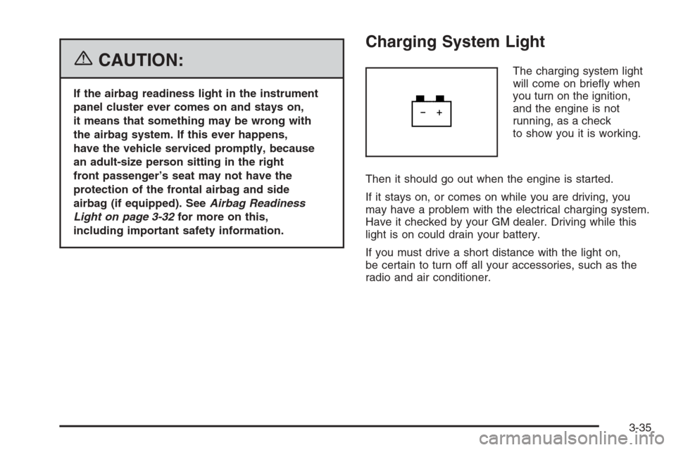 CHEVROLET EPICA 2006 1.G Owners Manual {CAUTION:
If the airbag readiness light in the instrument
panel cluster ever comes on and stays on,
it means that something may be wrong with
the airbag system. If this ever happens,
have the vehicle 