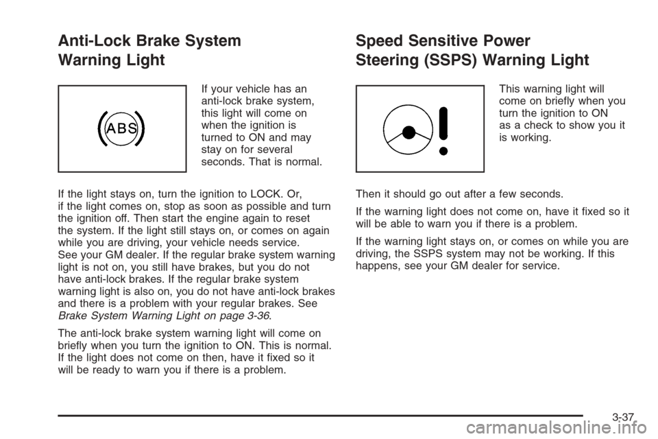 CHEVROLET EPICA 2006 1.G Owners Manual Anti-Lock Brake System
Warning Light
If your vehicle has an
anti-lock brake system,
this light will come on
when the ignition is
turned to ON and may
stay on for several
seconds. That is normal.
If th