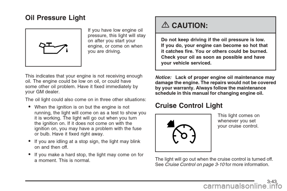 CHEVROLET EPICA 2006 1.G Owners Manual Oil Pressure Light
If you have low engine oil
pressure, this light will stay
on after you start your
engine, or come on when
you are driving.
This indicates that your engine is not receiving enough
oi