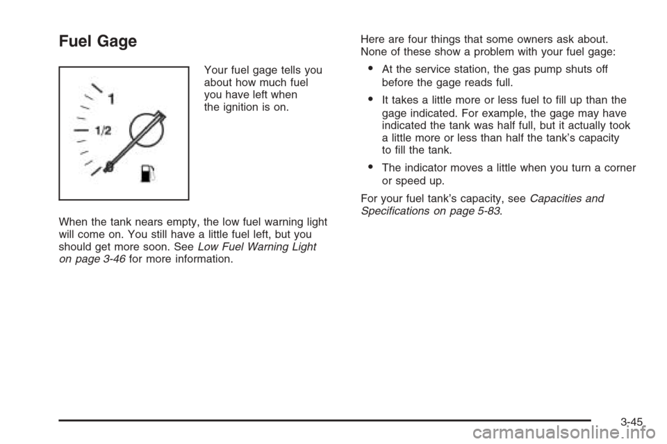 CHEVROLET EPICA 2006 1.G Owners Manual Fuel Gage
Your fuel gage tells you
about how much fuel
you have left when
the ignition is on.
When the tank nears empty, the low fuel warning light
will come on. You still have a little fuel left, but